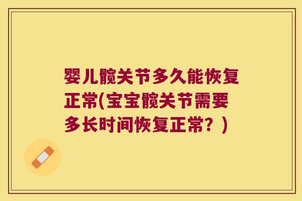 婴儿髋关节多久能恢复正常(宝宝髋关节需要多长时间恢复正常?)