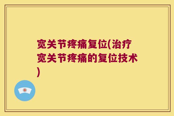 宽关节疼痛复位(治疗宽关节疼痛的复位技术)