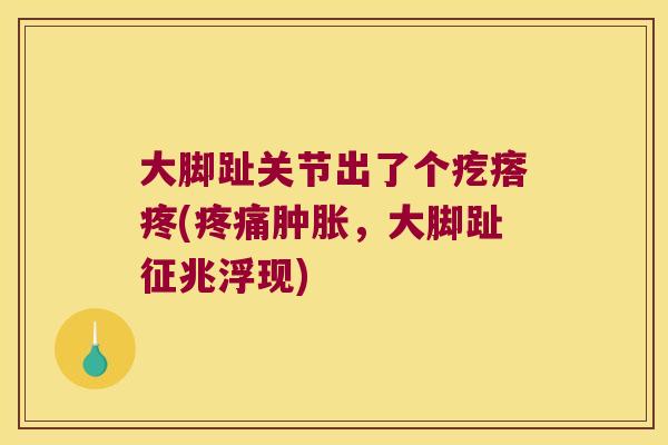 大脚趾关节出了个疙瘩疼(疼痛肿胀,大脚趾征兆浮现)