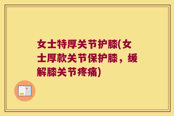 女士特厚关节护膝(女士厚款关节保护膝，缓解膝关节疼痛)