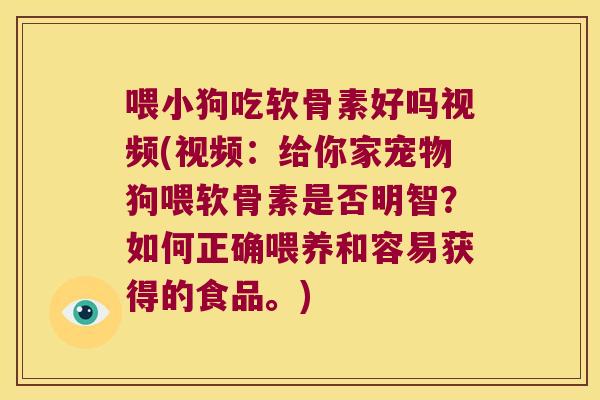喂小狗吃软骨素好吗视频(视频:给你家宠物狗喂软骨素是否明智?如何正确喂养和容易获得的食品。)