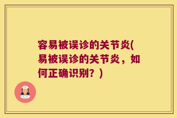 容易被误诊的关节炎(易被误诊的关节炎,如何正确识别?)