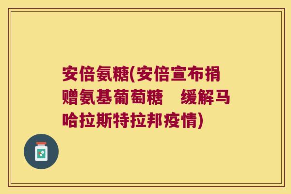 安倍氨糖(安倍宣布捐赠氨基葡萄糖 缓解马哈拉斯特拉邦疫情) 安倍氨糖(安倍宣布捐赠氨基葡萄糖 缓解马哈拉斯特拉邦疫情)