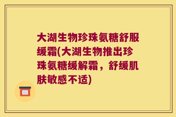 大湖生物珍珠氨糖舒服缓霜(大湖生物推出珍珠氨糖缓解霜,舒缓肌肤敏感不适)