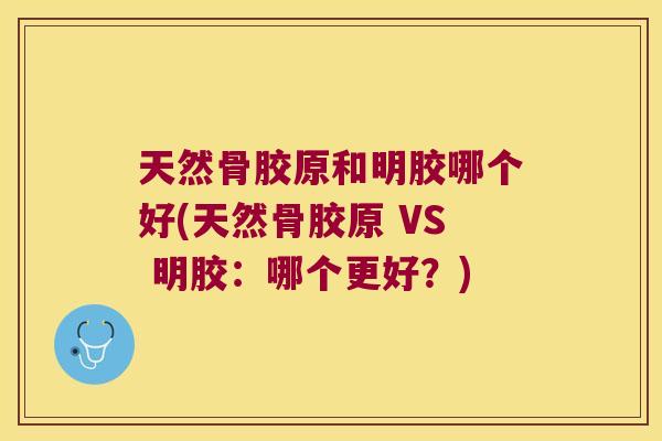 天然骨胶原和明胶哪个好(天然骨胶原 VS 明胶:哪个更好?)