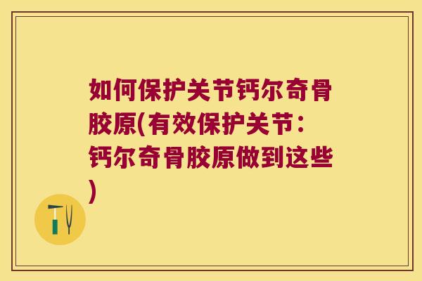 如何保护关节钙尔奇骨胶原(有效保护关节:钙尔奇骨胶原做到这些)