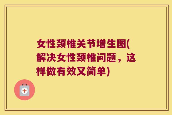 女性颈椎关节增生图(解决女性颈椎问题,这样做有效又简单)