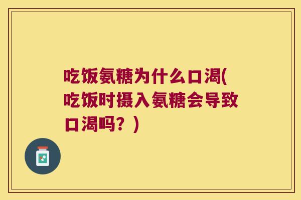 吃饭氨糖为什么口渴(吃饭时摄入氨糖会导致口渴吗?)