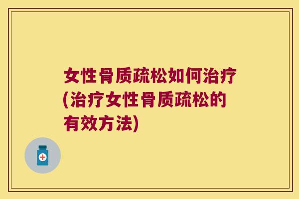女性骨质疏松如何治疗(治疗女性骨质疏松的有效方法)