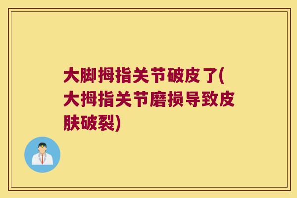 大脚拇指关节破皮了(大拇指关节磨损导致皮肤破裂)