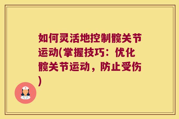 如何灵活地控制髋关节运动(掌握技巧:优化髋关节运动,防止受伤)