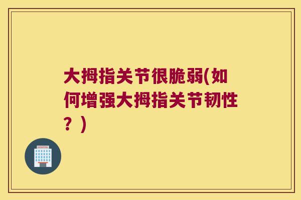 大拇指关节很脆弱(如何增强大拇指关节韧性?)