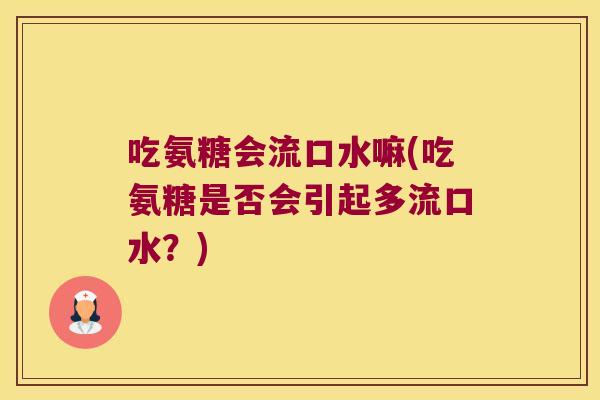 吃氨糖会流口水嘛(吃氨糖是否会引起多流口水?) 吃氨糖会流口水嘛(吃氨糖是否会引起多流口水?)
