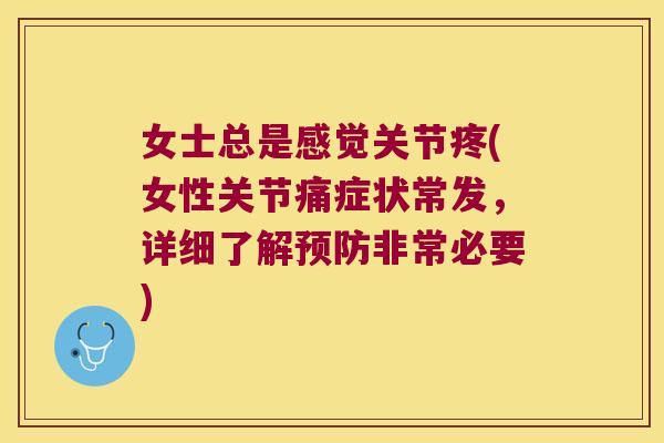 女士总是感觉关节疼(女性关节痛症状常发,详细了解预防非常必要)