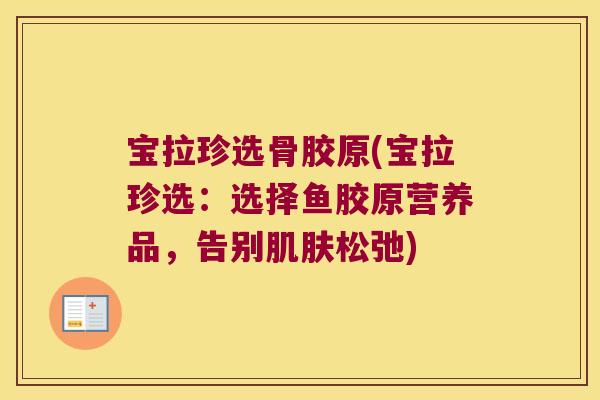 宝拉珍选骨胶原(宝拉珍选：选择鱼胶原营养品，告别肌肤松弛)