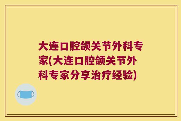 大连口腔颌关节外科专家(大连口腔颌关节外科专家分享治疗经验)