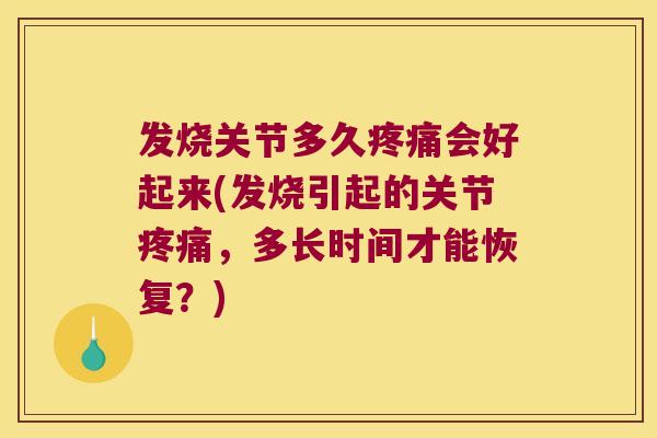 发烧关节多久疼痛会好起来(发烧引起的关节疼痛,多长时间才能恢复?)