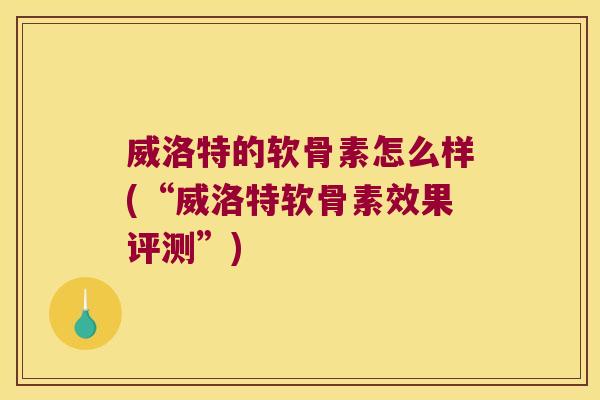 威洛特的软骨素怎么样(“威洛特软骨素效果评测”)