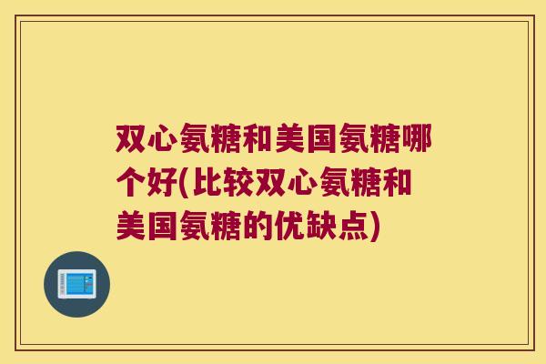 双心氨糖和美国氨糖哪个好(比较双心氨糖和美国氨糖的优缺点)