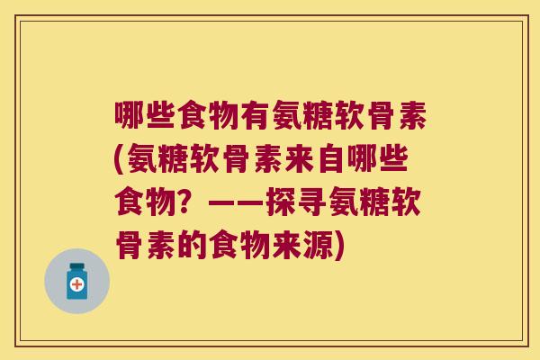 哪些食物有氨糖软骨素(氨糖软骨素来自哪些食物?——探寻氨糖软骨素的食物来源)