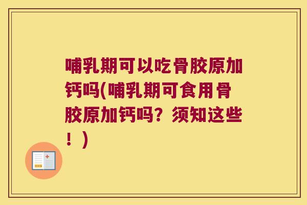 哺乳期可以吃骨胶原加钙吗(哺乳期可食用骨胶原加钙吗?须知这些!)