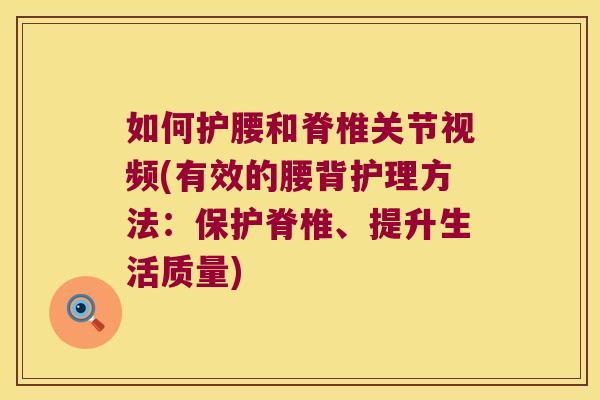 如何护腰和脊椎关节视频(有效的腰背护理方法:保护脊椎、提升生活质量)