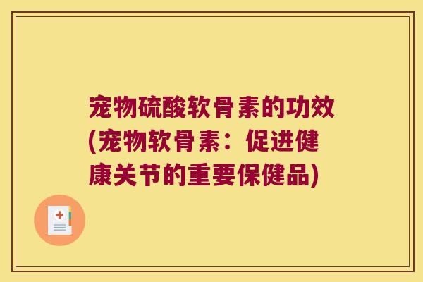 宠物硫酸软骨素的功效(宠物软骨素：促进健康关节的重要保健品)
