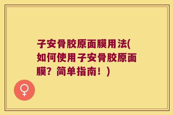 子安骨胶原面膜用法(如何使用子安骨胶原面膜?简单指南!)