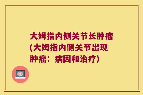 大姆指内侧关节长肿瘤(大姆指内侧关节出现肿瘤:病因和治疗)