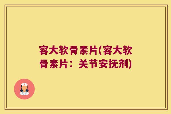 容大软骨素片(容大软骨素片:关节安抚剂)