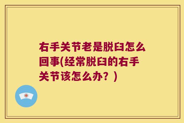 右手关节老是脱臼怎么回事(经常脱臼的右手关节该怎么办?)