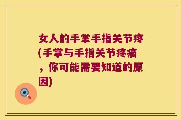 女人的手掌手指关节疼(手掌与手指关节疼痛,你可能需要知道的原因)