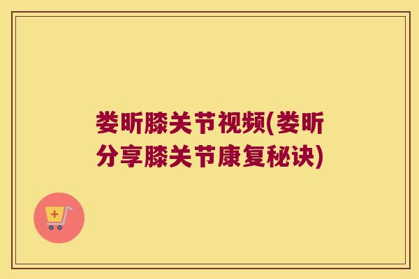 娄昕膝关节视频(娄昕分享膝关节康复秘诀)