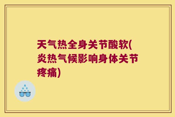 天气热全身关节酸软(炎热气候影响身体关节疼痛)