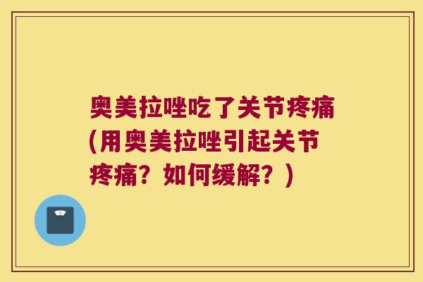 奥美拉唑吃了关节疼痛(用奥美拉唑引起关节疼痛?如何缓解?)