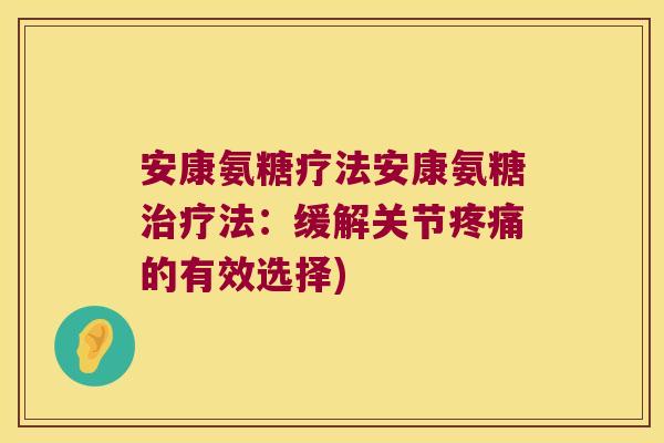 安康氨糖疗法安康氨糖治疗法：缓解关节疼痛的有效选择)