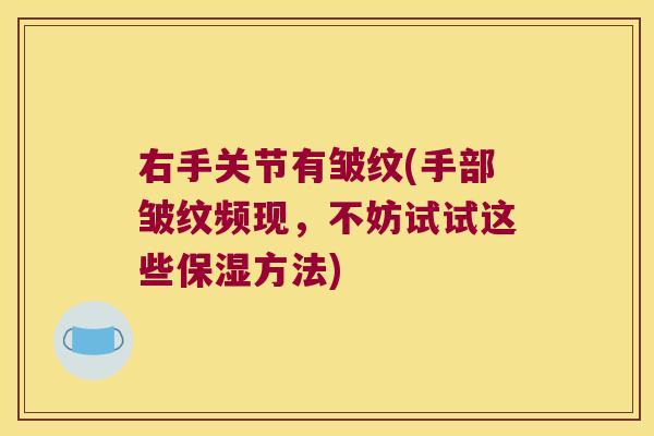 右手关节有皱纹(手部皱纹频现,不妨试试这些保湿方法)