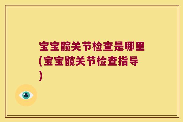 宝宝髋关节检查是哪里(宝宝髋关节检查指导)
