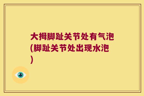 大拇脚趾关节处有气泡(脚趾关节处出现水泡)