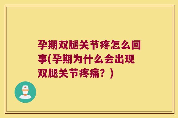 孕期双腿关节疼怎么回事(孕期为什么会出现双腿关节疼痛?)