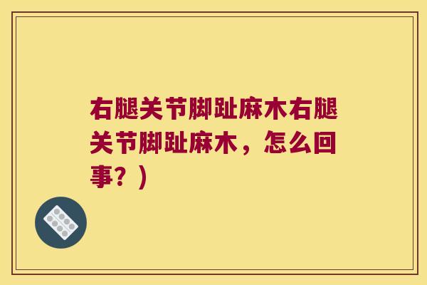 右腿关节脚趾麻木右腿关节脚趾麻木,怎么回事?)