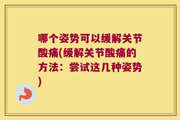哪个姿势可以缓解关节酸痛(缓解关节酸痛的方法:尝试这几种姿势)