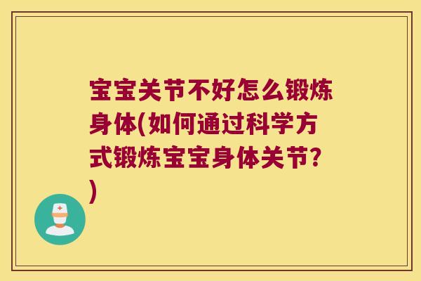 宝宝关节不好怎么锻炼身体(如何通过科学方式锻炼宝宝身体关节?)
