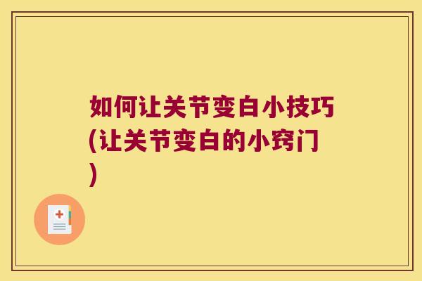 如何让关节变白小技巧(让关节变白的小窍门)
