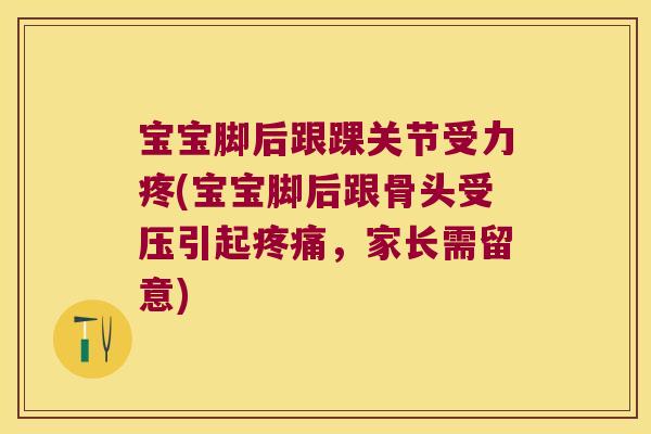 宝宝脚后跟踝关节受力疼(宝宝脚后跟骨头受压引起疼痛，家长需留意)