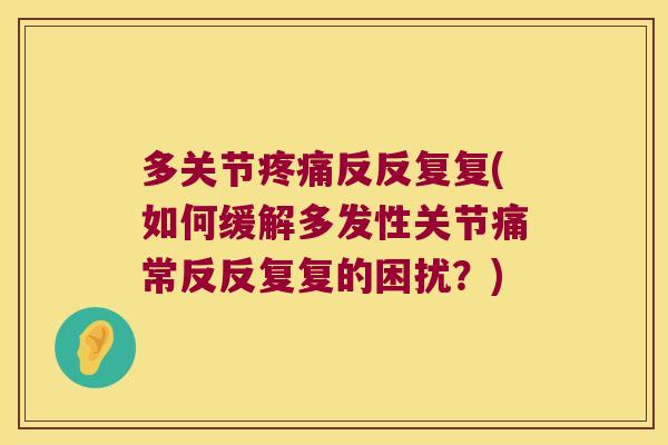多关节疼痛反反复复(如何缓解多发性关节痛常反反复复的困扰?)