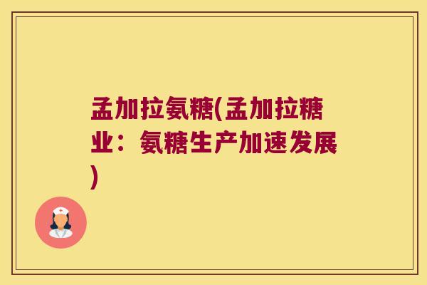 孟加拉氨糖(孟加拉糖业:氨糖生产加速发展)