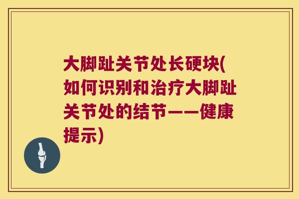 大脚趾关节处长硬块(如何识别和治疗大脚趾关节处的结节——健康提示)
