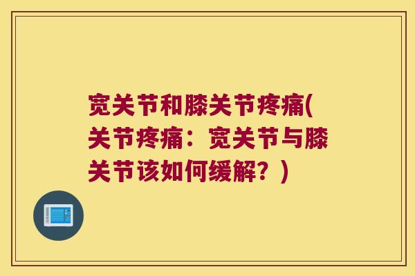 宽关节和膝关节(关节:宽关节与膝关节该如何缓解?) 宽关节和膝关节(关节:宽关节与膝关节该如何缓解?)