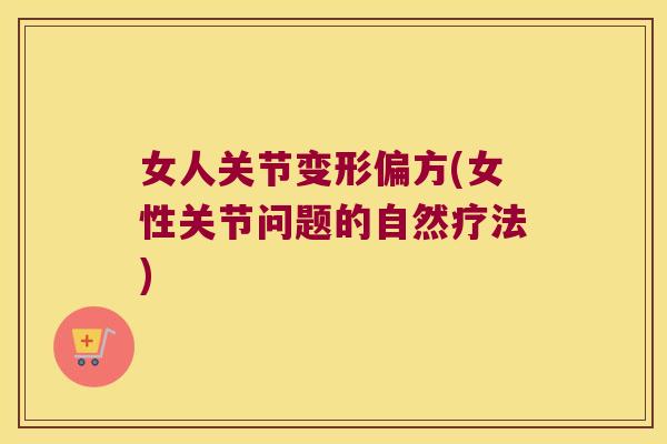 女人关节变形偏方(女性关节问题的自然疗法)